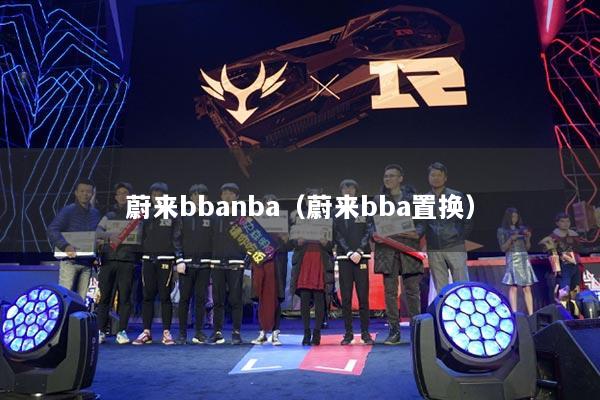 蔚来bbanba（蔚来bba置换）