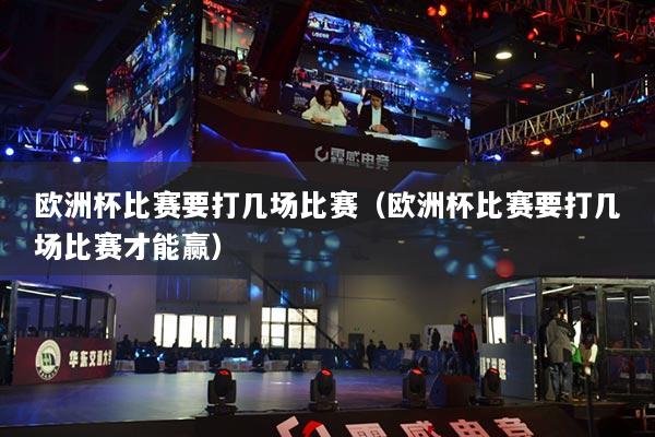 欧洲杯比赛要打几场比赛（欧洲杯比赛要打几场比赛才能赢）