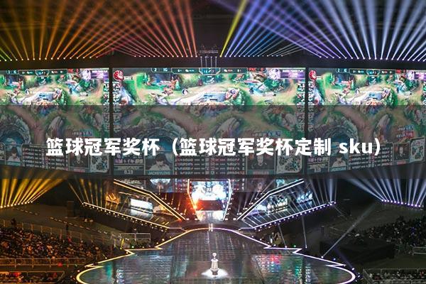 篮球冠军奖杯（篮球冠军奖杯定制 sku）