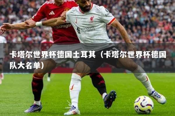 卡塔尔世界杯德国土耳其（卡塔尔世界杯德国队大名单）