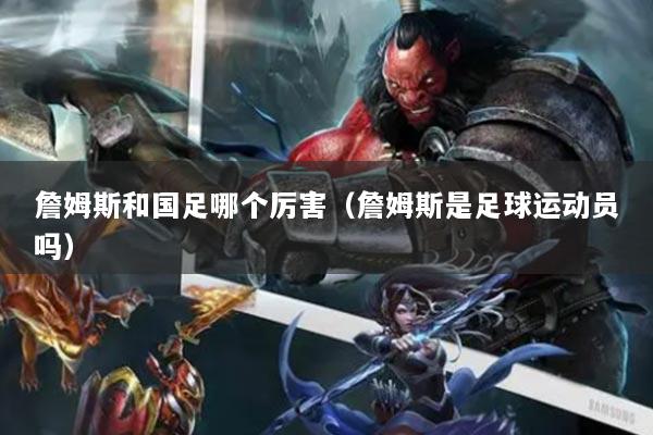 詹姆斯和国足哪个厉害（詹姆斯是足球运动员吗）