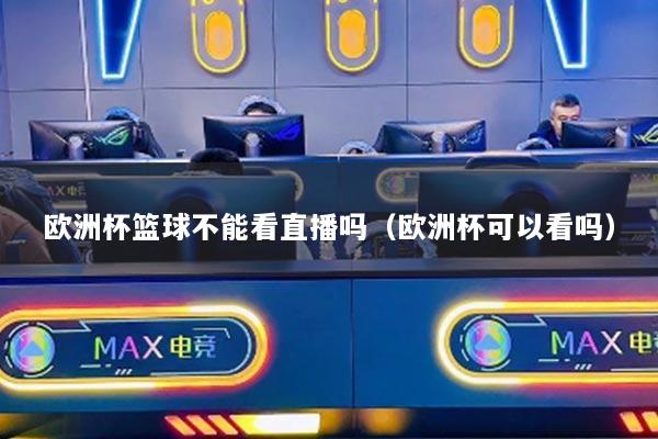 欧洲杯篮球不能看直播吗（欧洲杯可以看吗）