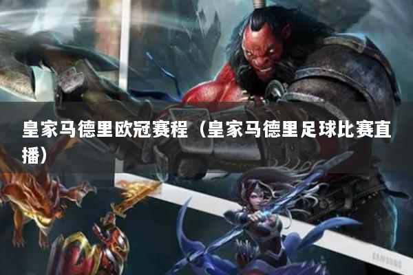 皇家马德里欧冠赛程（皇家马德里足球比赛直播）