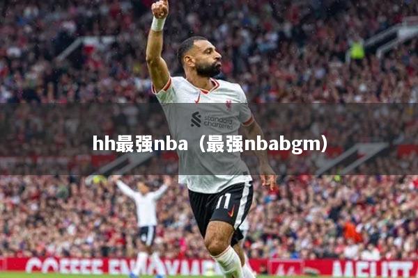hh最强nba（最强nbabgm）