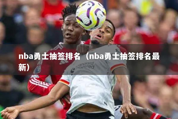 nba勇士抽签排名(nba勇士抽签排名最新)