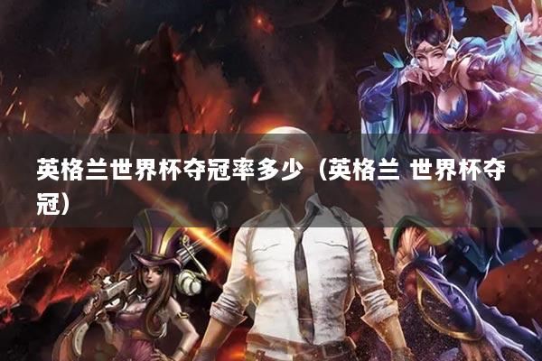 英格兰世界杯夺冠率多少(英格兰 世界杯夺冠)
