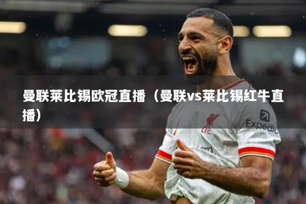 曼联莱比锡欧冠直播(曼联vs莱比锡红牛直播)