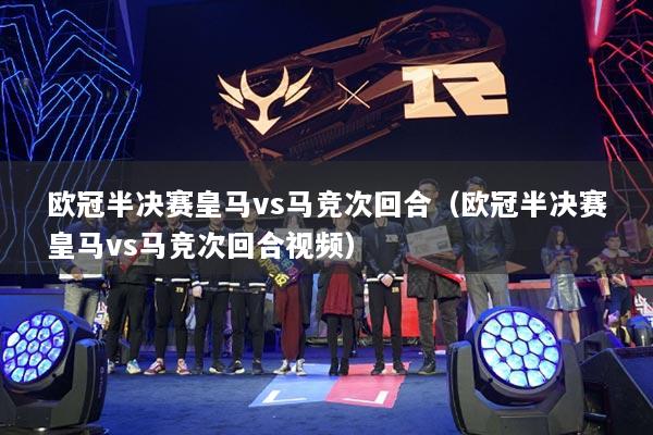 欧冠半决赛皇马vs马竞次回合(欧冠半决赛皇马vs马竞次回合视频)