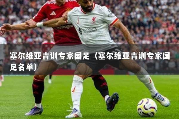 塞尔维亚青训专家国足(塞尔维亚青训专家国足名单)