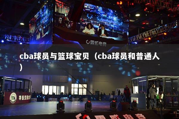 cba球员与篮球宝贝(cba球员和普通人)