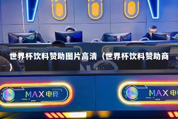 世界杯饮料赞助图片高清(世界杯饮料赞助商)