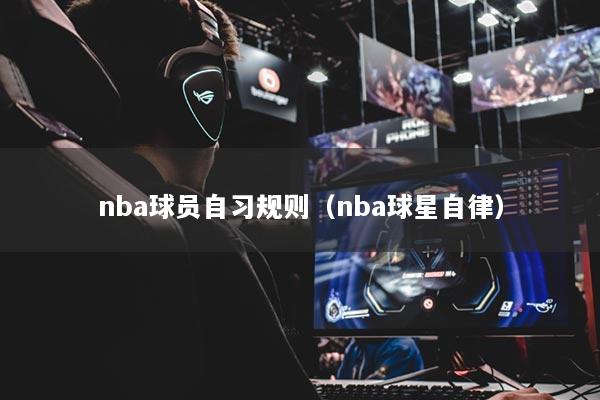nba球员自习规则(nba球星自律)