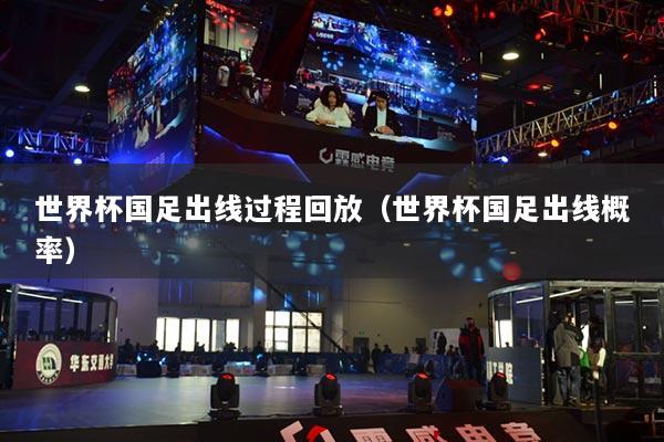 世界杯国足出线过程回放(世界杯国足出线概率)