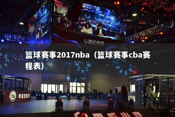 篮球赛事2017nba(篮球赛事cba赛程表)