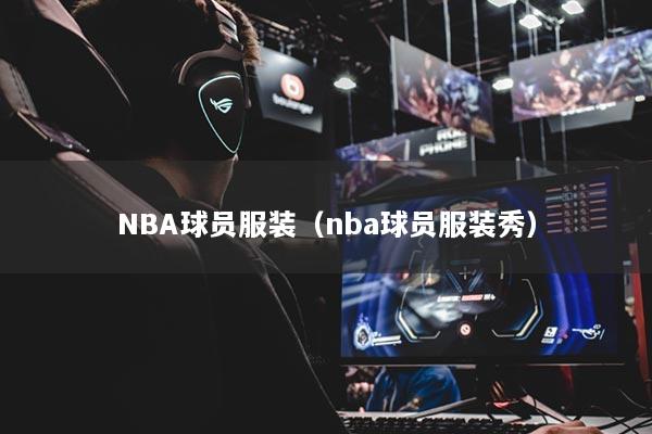 NBA球员服装(nba球员服装秀)