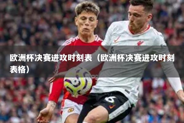 欧洲杯决赛进攻时刻表（欧洲杯决赛进攻时刻表格）