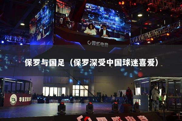 保罗与国足（保罗深受中国球迷喜爱）