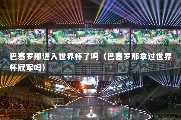 巴塞罗那进入世界杯了吗(巴塞罗那拿过世界杯冠军吗)
