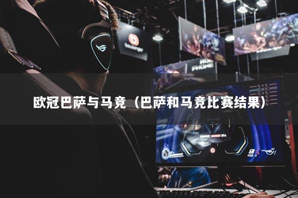 欧冠巴萨与马竞(巴萨和马竞比赛结果)