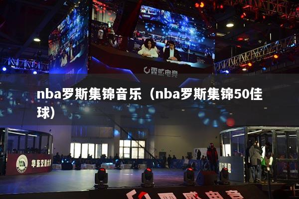 nba罗斯集锦音乐(nba罗斯集锦50佳球)