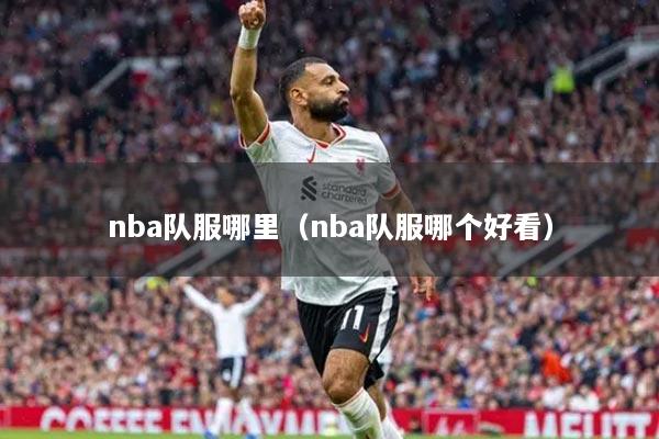 nba队服哪里（nba队服哪个好看）