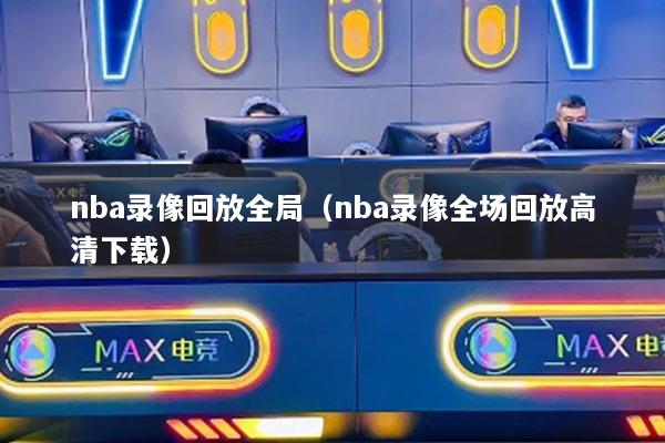 nba录像回放全局（nba录像全场回放高清下载）