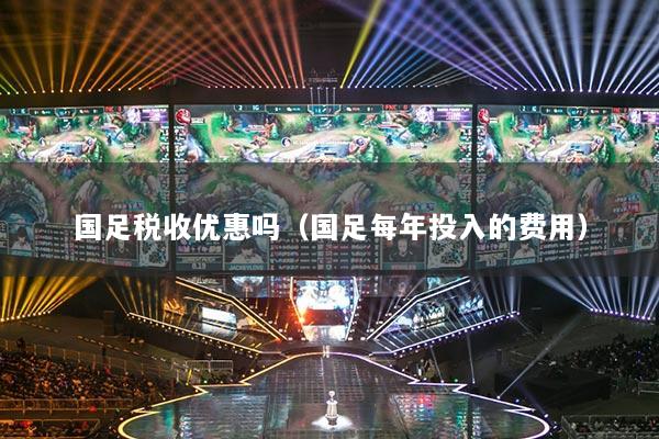 国足税收优惠吗（国足每年投入的费用）