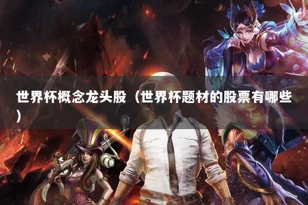 世界杯概念龙头股（世界杯题材的股票有哪些）